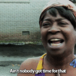 10 Reasons Why You Ain’t Got No Time For That